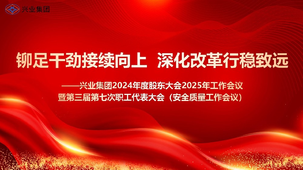 铆足干劲接续向上 深化改革行稳致远——兴业集团2024年度股东大会2025年工作会议暨第三届第七次职工代表大会（安全质量工作会议）