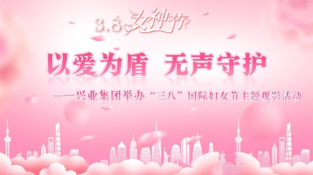 以爱为盾 无声守护 ——兴业集团举办“三八”国际妇女节主题观影活动